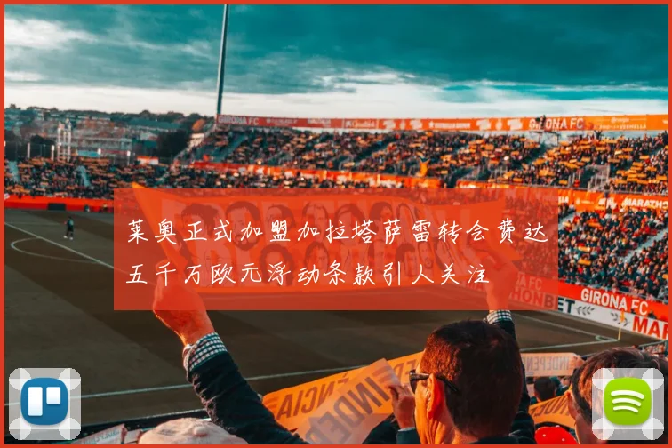 莱奥正式加盟加拉塔萨雷转会费达五千万欧元浮动条款引人关注
