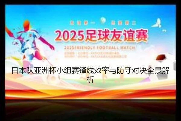 日本队亚洲杯小组赛锋线效率与防守对决全景解析