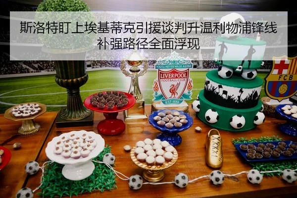 斯洛特盯上埃基蒂克引援谈判升温利物浦锋线补强路径全面浮现